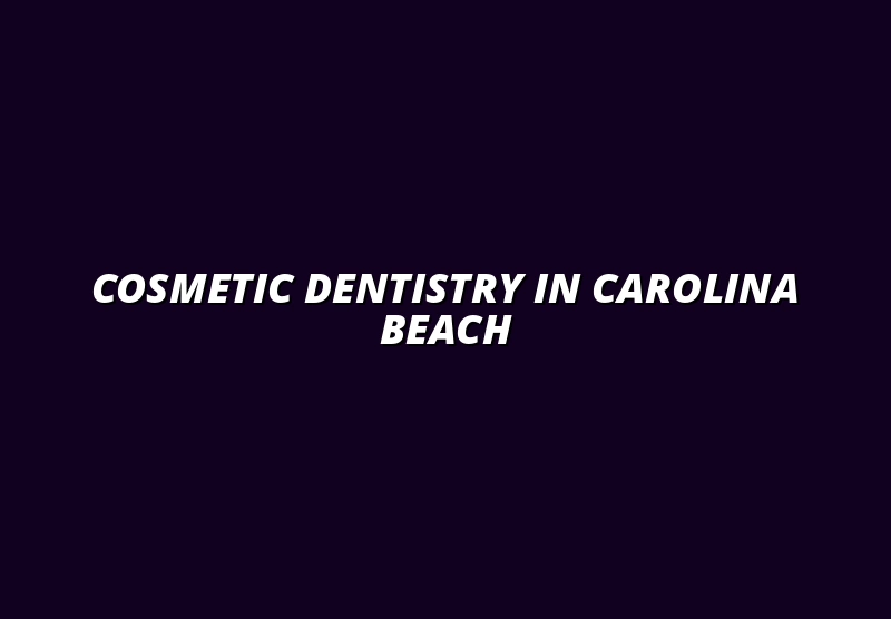Cosmetic Dentist in Carolina Beach, Wilmington NC