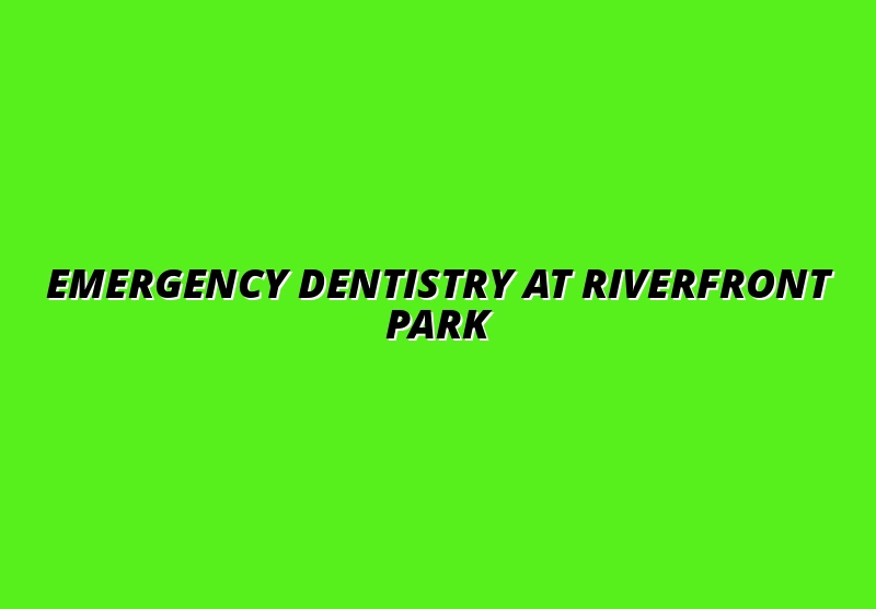 Emergency Dentistry at Riverfront Park