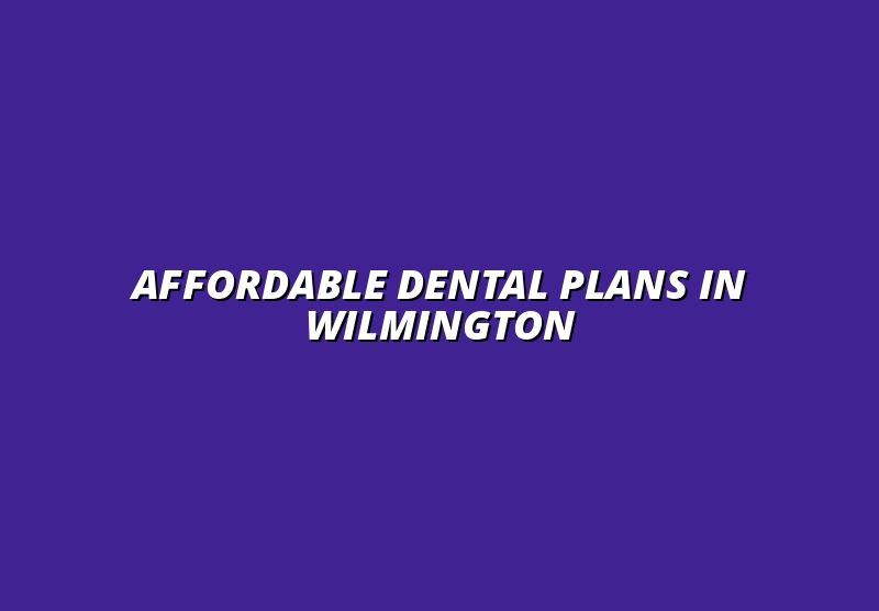 Affordable Dental Plans in Wilmington